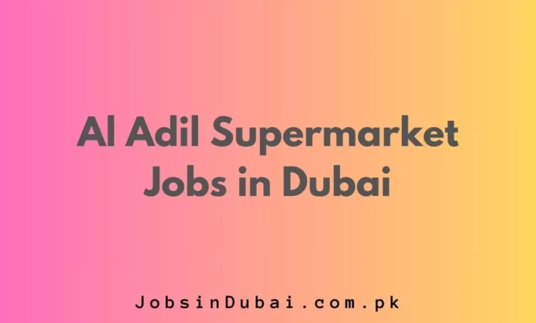 Al Adil Supermarket Jobs in Dubai