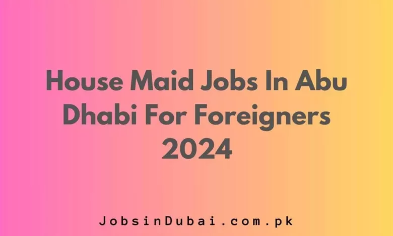 House Maid Jobs In Abu Dhabi For Foreigners