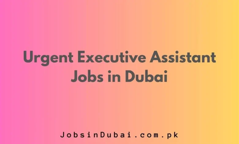 Urgent Executive Assistant Jobs in Dubai
