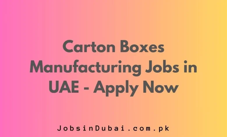 Carton Boxes Manufacturing Jobs in UAE