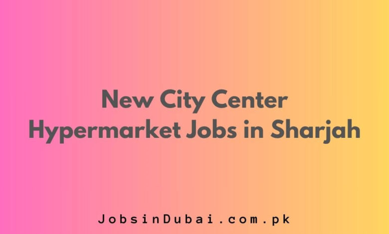 New City Center Hypermarket Jobs in Sharjah