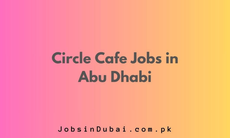 Circle Cafe Jobs in Abu Dhabi