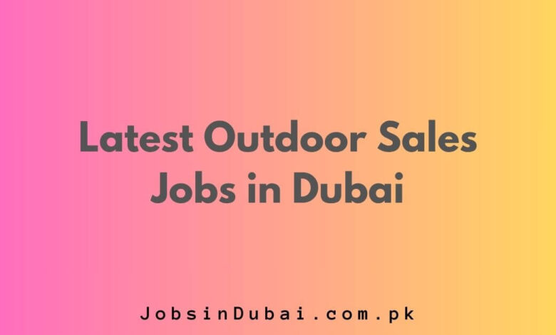 Latest Outdoor Sales Jobs in Dubai