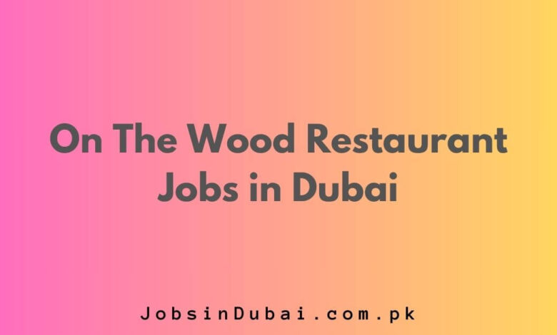 On The Wood Restaurant Jobs in Dubai